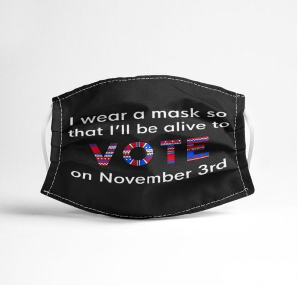 I Wear A Mask So That Ill Be Alive To Vote On November 3rd Face Mask