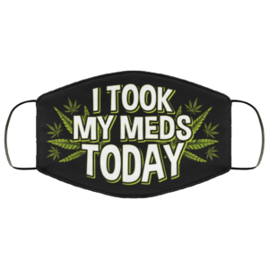 I Took My Meds Today Weed Cannabis Marijuanna Face Mask