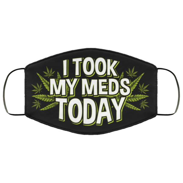 I Took My Meds Today Weed Cannabis Marijuanna Face Mask