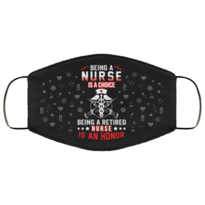 Being A Nurse Is A Choice Being A Retired Nurse Is An Honor Face Mask