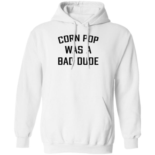 Corn Pop Was A Bad Dude T-Shirt, LS, Hoodie