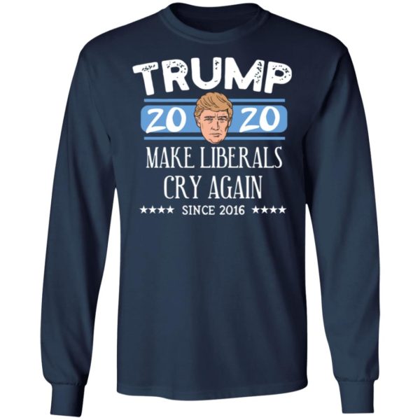 Trump 2020 Make Liberals Cry Again Since 2016 T-shirt, LS, Hoodie