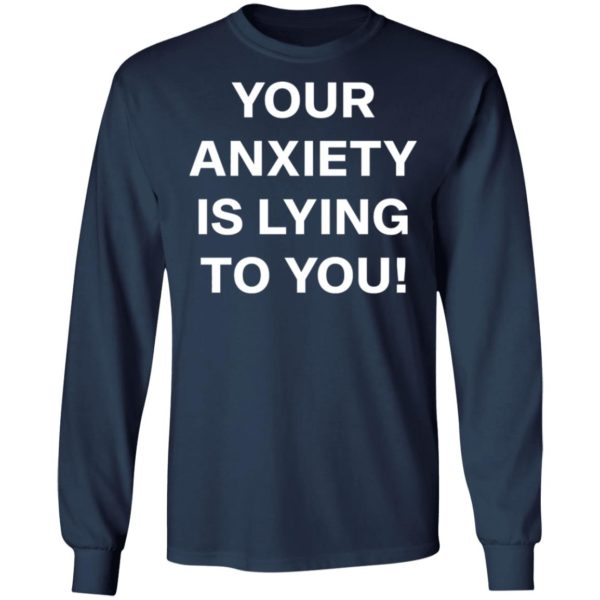 Your Anxiety Is Lying To You T-shirt, LS, Hoodie