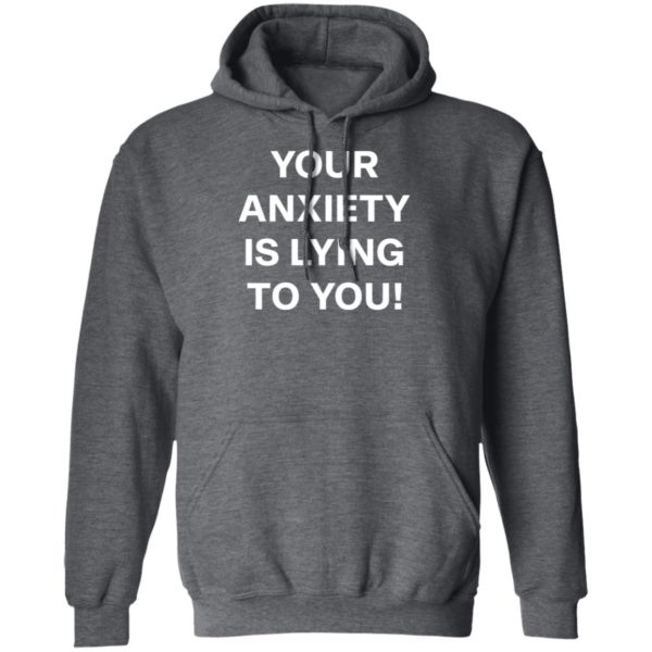 Your Anxiety Is Lying To You T-shirt, LS, Hoodie