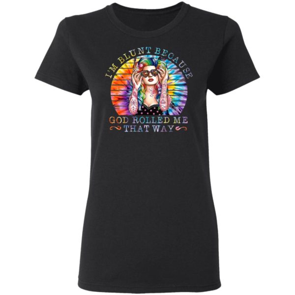 Hippie girl I’m blunt because god rolled me that way shirt