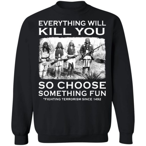 Everything Will Kill You So Choose Something Fun Fighting Terrorism Since 1492 T-Shirt