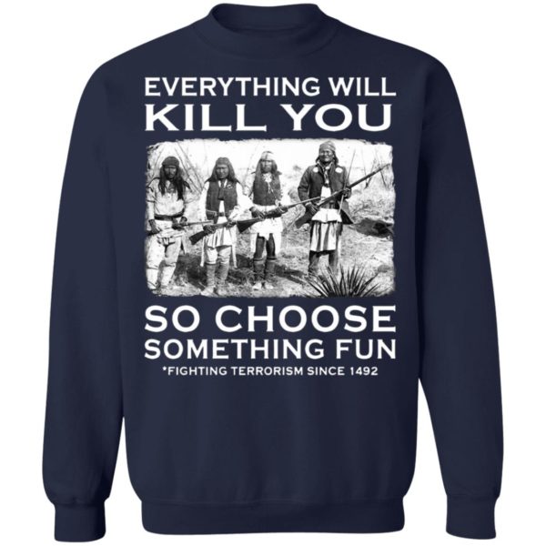 Everything Will Kill You So Choose Something Fun Fighting Terrorism Since 1492 T-Shirt