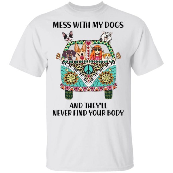 Mess With My Dogs and They’ll Never Find Your Body T-Shirt