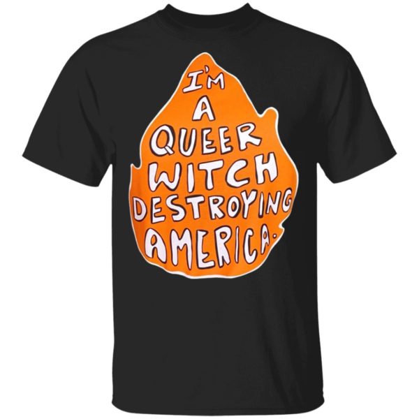 I’m A Queer Witch Destroying America T-Shirt
