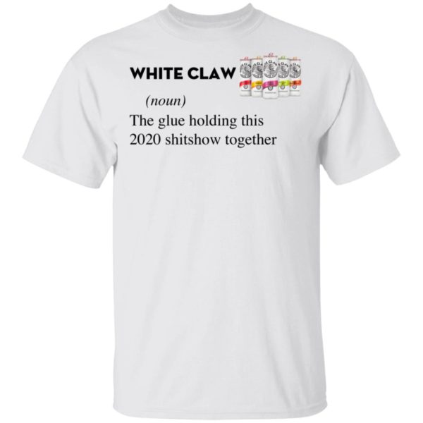 White Claw The Glue Holding This 2020 Shitshow Together T-Shirt