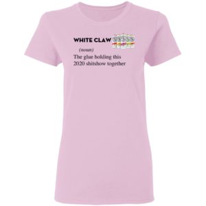 White Claw The Glue Holding This 2020 Shitshow Together T-Shirt