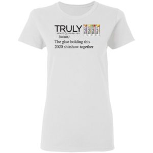 Truly The Glue Holding This 2020 Shitshow Together T-Shirt