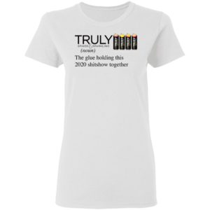 Truly Hard The Glue Holding This 2020 Shitshow Together T-Shirt