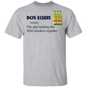 Dos Equis The Glue Holding This 2020 Shitshow Together T-Shirt