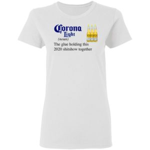 Corona Light The Glue Holding This 2020 Shitshow Together T-Shirt