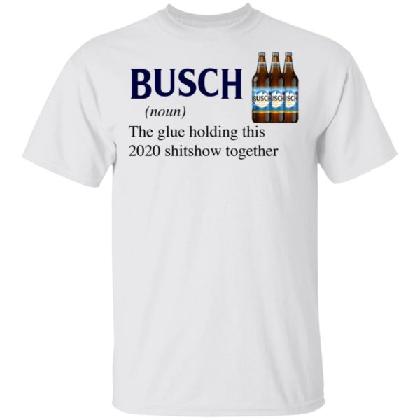 Busch The Glue Holding This 2020 Shitshow Together T-Shirt