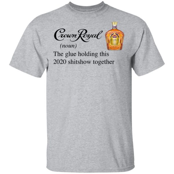 Crown Royal The Glue Holding This 2020 Shitshow Together T-Shirt