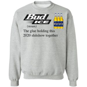 Bud Ice The Glue Holding This 2020 Shitshow Together T-Shirt