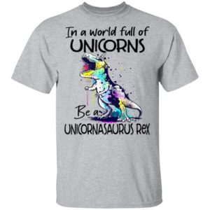 In A World Full Of Unicorns Be A Unicornasaurus Rex Dinosaur T-Shirt