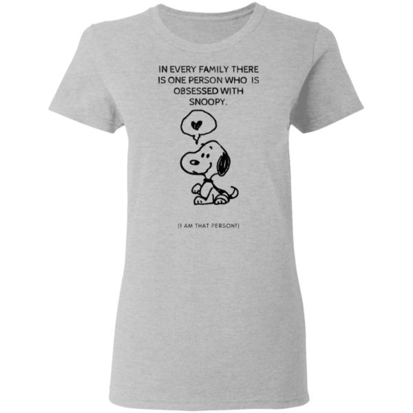 Snoopy In Every Family There Is One Person Who Is Obsessed With Snoopy I Am That Person T-Shirt