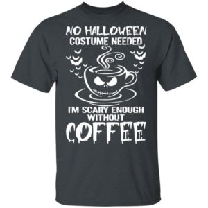No Halloween Costume Needed Im Scary Enough Without Coffee T-Shirt