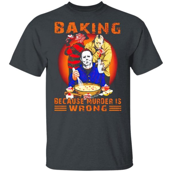 Jason Voorhees Michael Myers and Freddy Krueger Baking Because Murder is Wrong T-shirt