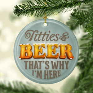 Titties And Beer Thats Why Im Here Decorative Christmas Ornament Decorative Ornament