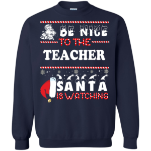 Be Nice To The Teacher Santa Is Watching T Shirt Sweater Hoodie