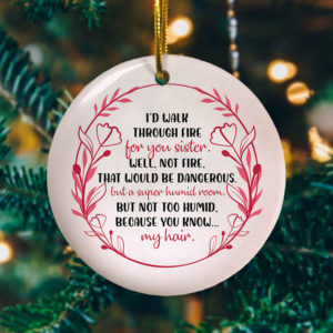 Id Walk Through Fire For You Sister Well Not Fire That Would Be Dangerous Decorative Christmas Ornament – Funny Holiday Gift