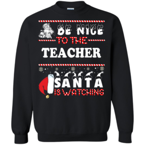 Be Nice To The Teacher Santa Is Watching T Shirt Sweater Hoodie