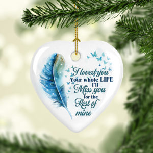 I Loved You Your Whole Life Ill Miss You For The Rest Of Mine Heart Decorative Ornament – Funny Holiday Gift