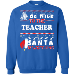 Be Nice To The Teacher Santa Is Watching T Shirt Sweater Hoodie