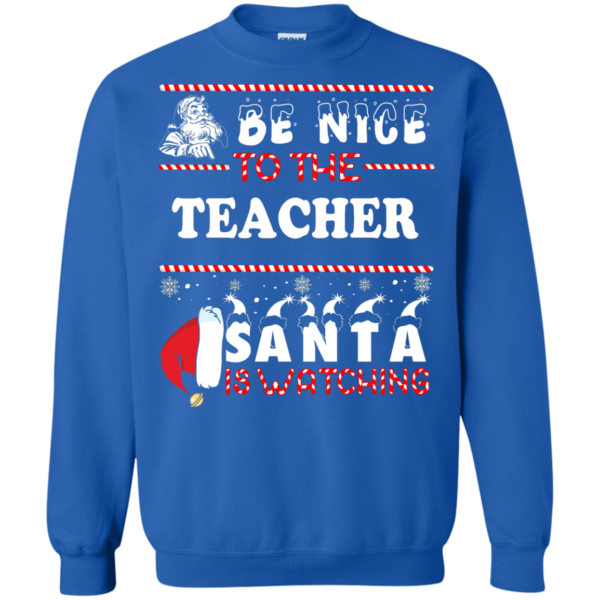 Be Nice To The Teacher Santa Is Watching T Shirt Sweater Hoodie