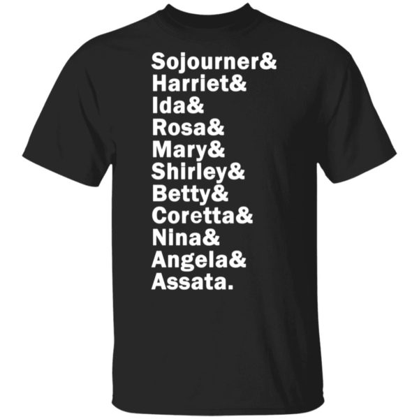 Sojourner Harriet Ida Rosa Mary Shirley Betty Coretta Nina Angela Assata Shirt, LS, Hoodie