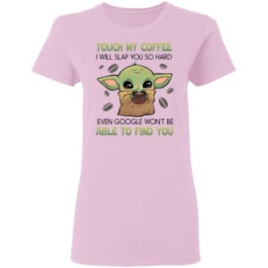 Baby Yoda Touch my coffee i will slap you so hard even google won’t be able to find you shirt