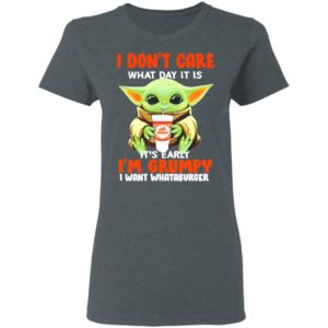 Baby Yoda I don’t care what day it is it’s early I’m Grumpy I want Whataburger shirt