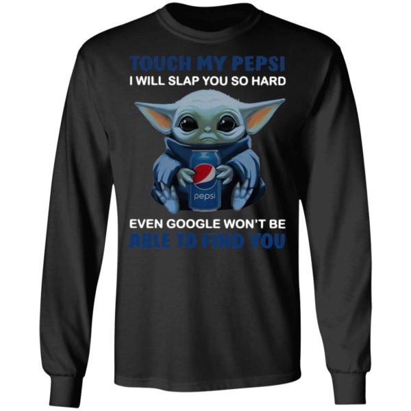 Baby Yoda touch my Pepsi i will slap you so hard even Google t-shirt, ls, hoodie