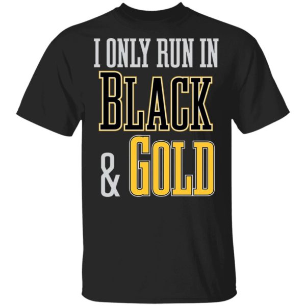 I Only Run in Black and Gold Shirt