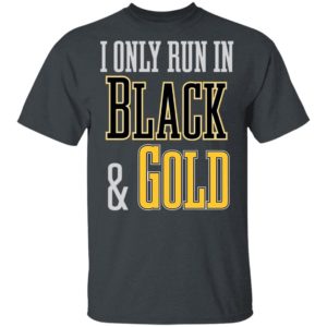 I Only Run in Black and Gold Shirt