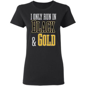 I Only Run in Black and Gold Shirt