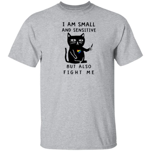 I Am Small And Sensitive But Also Fight Me shirt