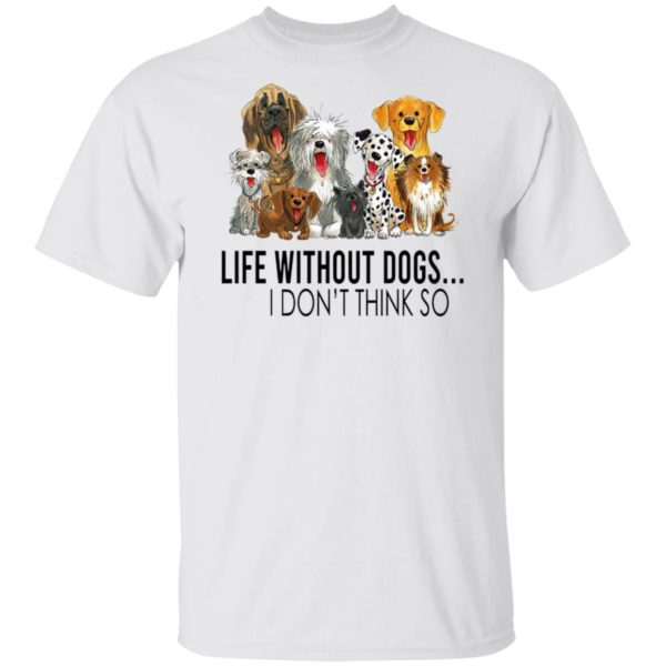 Life without dogs I don’t think so T-shirt