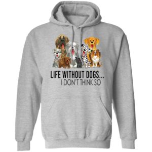 Life without dogs I don’t think so T-shirt