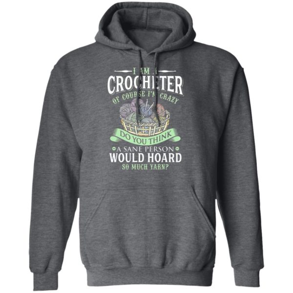 I am a crocheter of course Im crazy Do you think a sane person would hoard so much yarn T-shirt