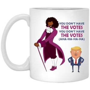 You Dont Have The Votes Ceramic Coffee Mug Travel Mug Water Bottle
