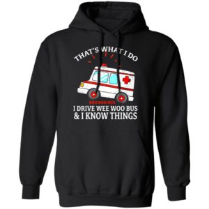That’s what I do I drive wee woo bus and I know things shirt