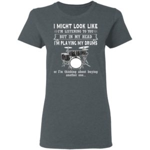 I Might Look Like Listening To You But In My Head I’m Playing Drums T-Shirt