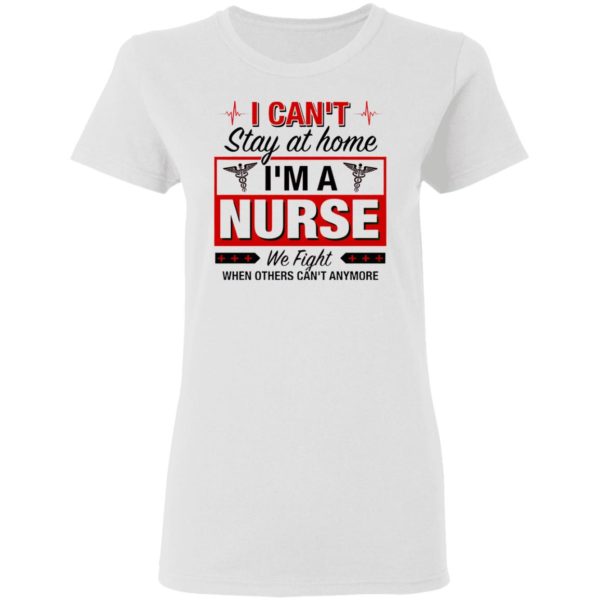I Can’t Stay At Home I’m A Nurse We Fight When Other Can’t Anymore Ladies Shirt