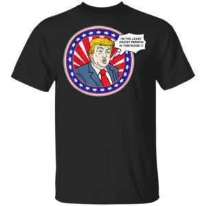 Im The Least Racist Person In This Room Funny Trump T-Shirt