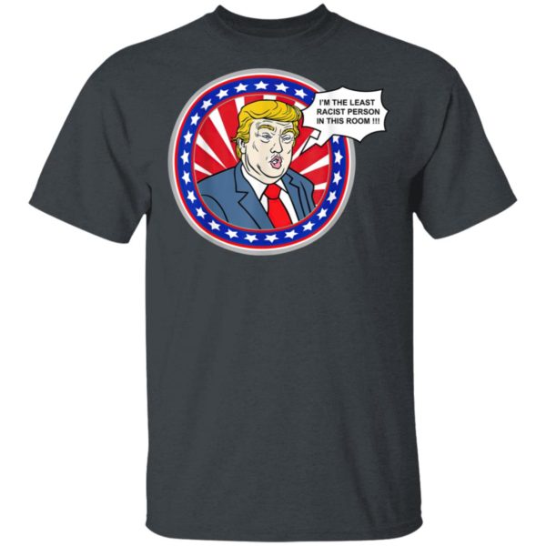 Im The Least Racist Person In This Room Funny Trump T-Shirt